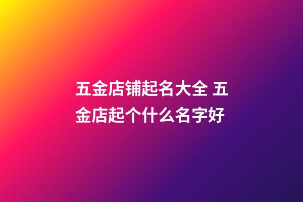 五金店铺起名大全 五金店起个什么名字好-第1张-店铺起名-玄机派